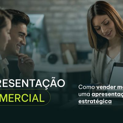 Apresentação comercial: como vender mais com uma apresentação estratégica